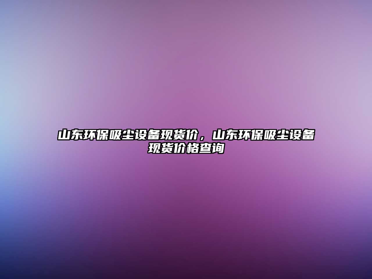 山東環(huán)保吸塵設(shè)備現(xiàn)貨價，山東環(huán)保吸塵設(shè)備現(xiàn)貨價格查詢