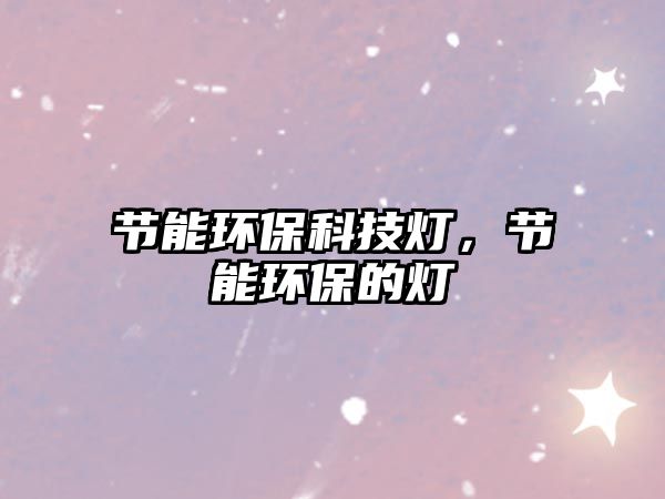 節(jié)能環(huán)?？萍紵?，節(jié)能環(huán)保的燈