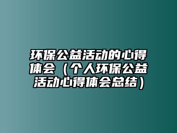 環(huán)保公益活動的心得體會（個人環(huán)保公益活動心得體會總結(jié)）