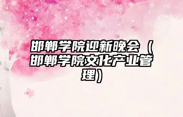 邯鄲學(xué)院迎新晚會（邯鄲學(xué)院文化產(chǎn)業(yè)管理）