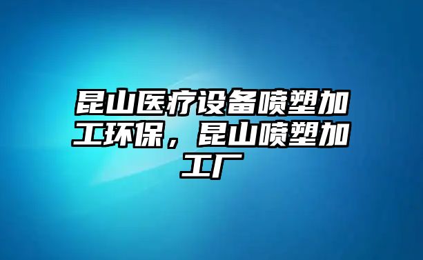 昆山醫(yī)療設備噴塑加工環(huán)保，昆山噴塑加工廠