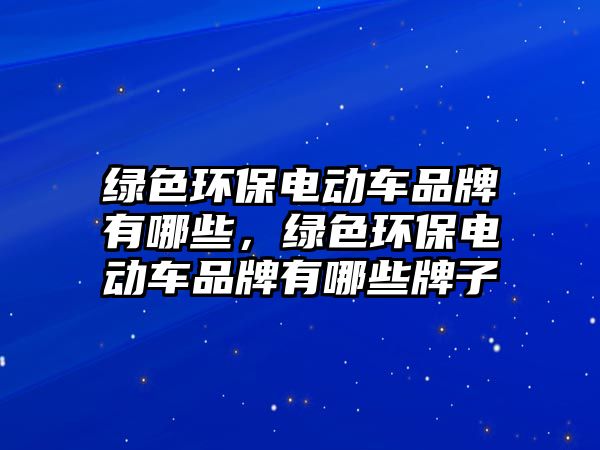 綠色環(huán)保電動(dòng)車(chē)品牌有哪些，綠色環(huán)保電動(dòng)車(chē)品牌有哪些牌子