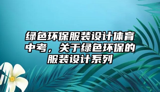 綠色環(huán)保服裝設(shè)計(jì)體育中考，關(guān)于綠色環(huán)保的服裝設(shè)計(jì)系列