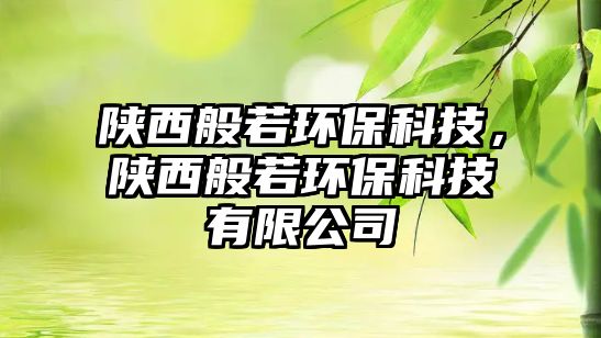 陜西般若環(huán)?？萍迹兾靼闳舡h(huán)?？萍加邢薰? class=
