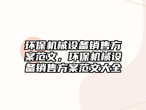 環(huán)保機械設(shè)備銷售方案范文，環(huán)保機械設(shè)備銷售方案范文大全