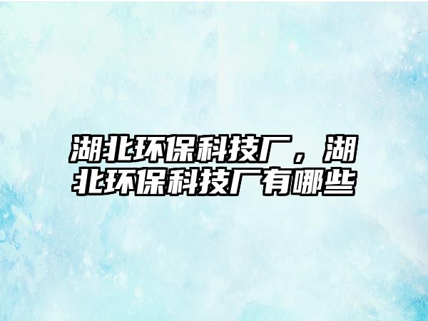 湖北環(huán)保科技廠，湖北環(huán)?？萍紡S有哪些