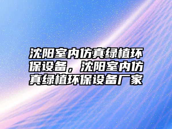 沈陽(yáng)室內(nèi)仿真綠植環(huán)保設(shè)備，沈陽(yáng)室內(nèi)仿真綠植環(huán)保設(shè)備廠家