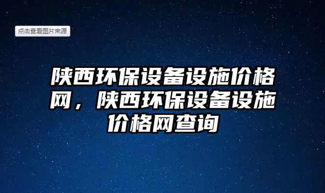 陜西環(huán)保設(shè)備設(shè)施價格網(wǎng)，陜西環(huán)保設(shè)備設(shè)施價格網(wǎng)查詢
