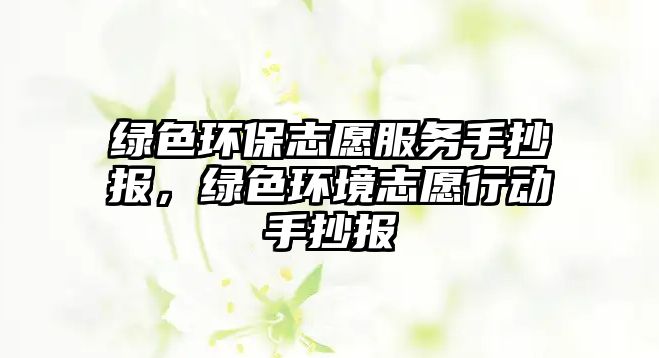 綠色環(huán)保志愿服務(wù)手抄報，綠色環(huán)境志愿行動手抄報