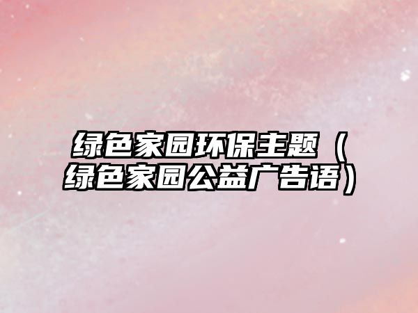 綠色家園環(huán)保主題（綠色家園公益廣告語）