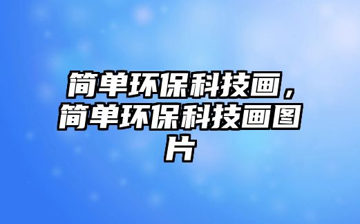 簡(jiǎn)單環(huán)保科技畫，簡(jiǎn)單環(huán)保科技畫圖片