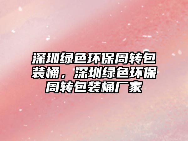 深圳綠色環(huán)保周轉包裝桶，深圳綠色環(huán)保周轉包裝桶廠家