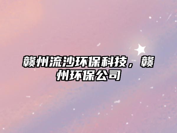 贛州流沙環(huán)?？萍迹M州環(huán)保公司