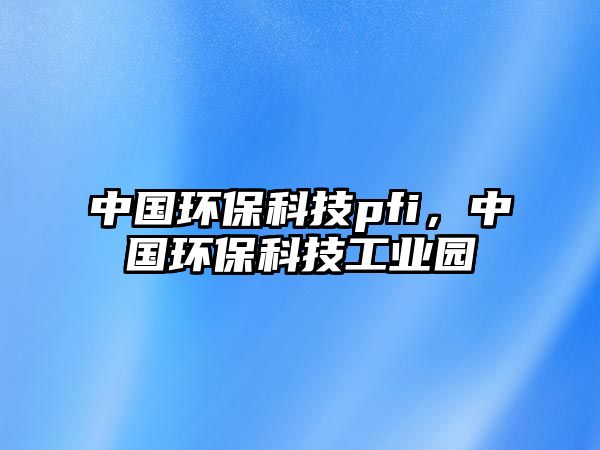 中國環(huán)保科技pfi，中國環(huán)保科技工業(yè)園