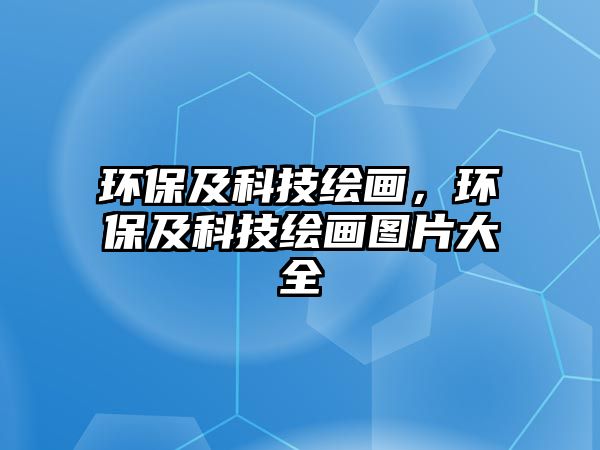 環(huán)保及科技繪畫(huà)，環(huán)保及科技繪畫(huà)圖片大全