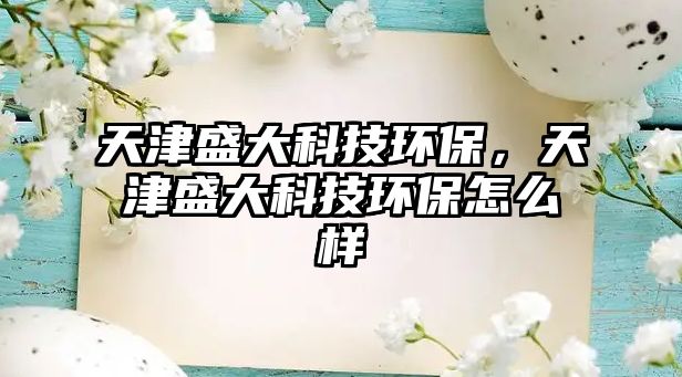 天津盛大科技環(huán)保，天津盛大科技環(huán)保怎么樣