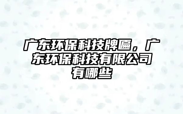 廣東環(huán)?？萍寂曝?，廣東環(huán)?？萍加邢薰居心男?/> 
									</a>
									<h4 class=