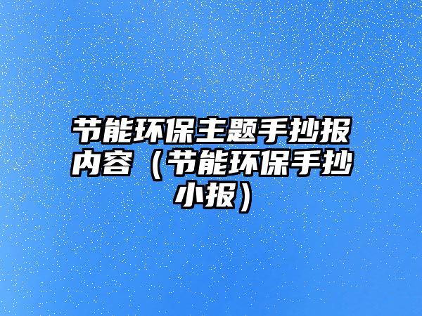 節(jié)能環(huán)保主題手抄報內容（節(jié)能環(huán)保手抄小報）