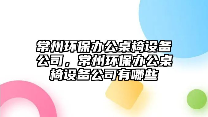 常州環(huán)保辦公桌椅設(shè)備公司，常州環(huán)保辦公桌椅設(shè)備公司有哪些