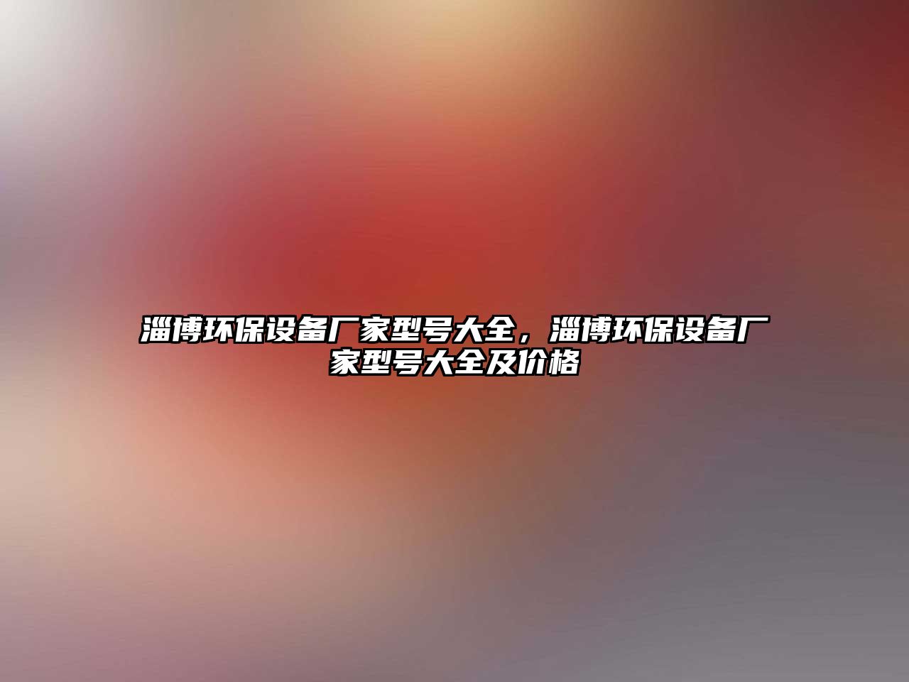 淄博環(huán)保設(shè)備廠家型號(hào)大全，淄博環(huán)保設(shè)備廠家型號(hào)大全及價(jià)格