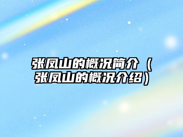 張鳳山的概況簡(jiǎn)介（張鳳山的概況介紹）