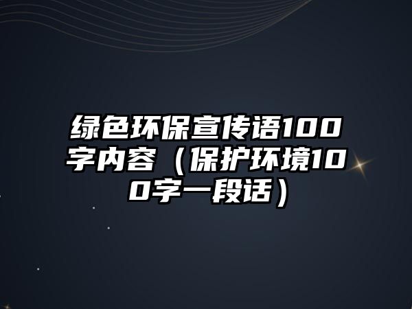 綠色環(huán)保宣傳語(yǔ)100字內(nèi)容（保護(hù)環(huán)境100字一段話(huà)）