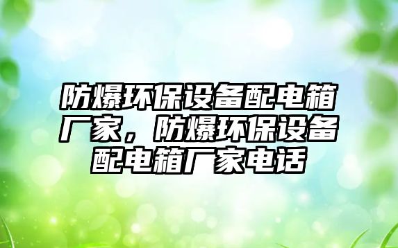 防爆環(huán)保設(shè)備配電箱廠家，防爆環(huán)保設(shè)備配電箱廠家電話