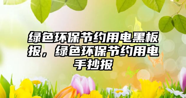 綠色環(huán)保節(jié)約用電黑板報，綠色環(huán)保節(jié)約用電手抄報