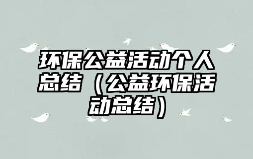 環(huán)保公益活動(dòng)個(gè)人總結(jié)（公益環(huán)?；顒?dòng)總結(jié)）