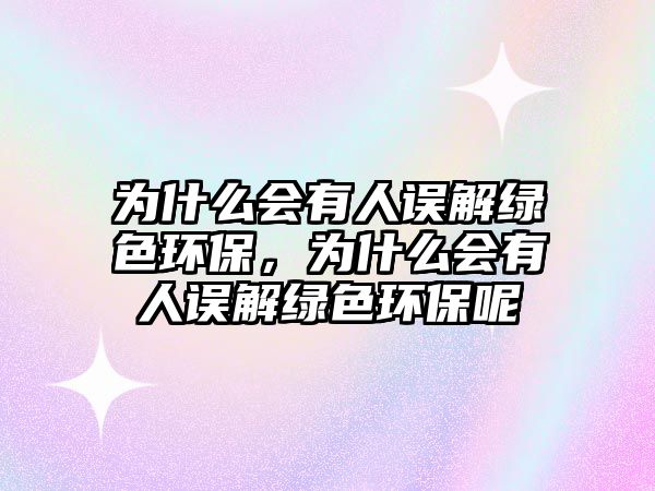 為什么會有人誤解綠色環(huán)保，為什么會有人誤解綠色環(huán)保呢