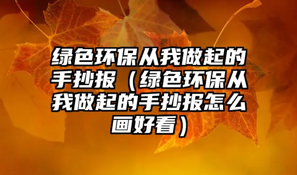 綠色環(huán)保從我做起的手抄報（綠色環(huán)保從我做起的手抄報怎么畫好看）