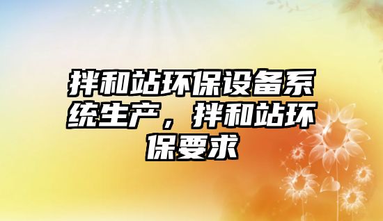 拌和站環(huán)保設(shè)備系統(tǒng)生產(chǎn)，拌和站環(huán)保要求