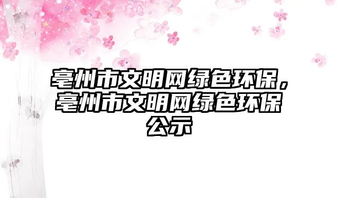 亳州市文明網(wǎng)綠色環(huán)保，亳州市文明網(wǎng)綠色環(huán)保公示