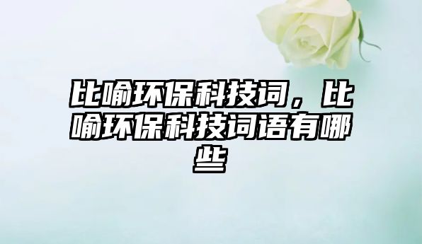 比喻環(huán)?？萍荚~，比喻環(huán)?？萍荚~語有哪些
