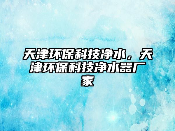 天津環(huán)?？萍純羲?，天津環(huán)?？萍純羲鲝S(chǎng)家