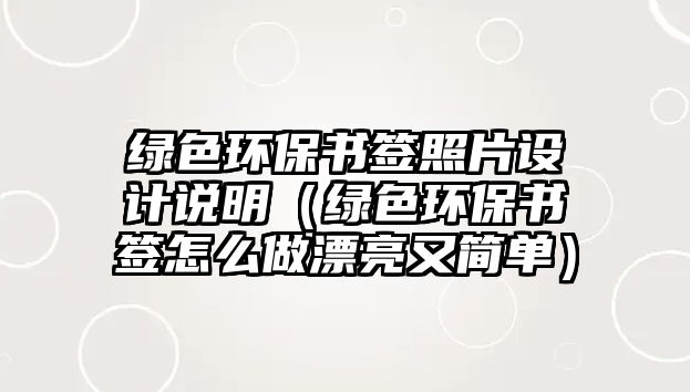 綠色環(huán)保書簽照片設(shè)計(jì)說(shuō)明（綠色環(huán)保書簽怎么做漂亮又簡(jiǎn)單）
