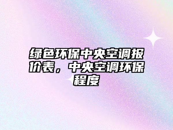 綠色環(huán)保中央空調(diào)報價表，中央空調(diào)環(huán)保程度