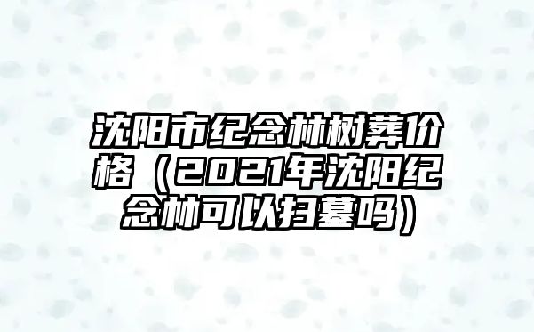 沈陽市紀念林樹葬價格（2021年沈陽紀念林可以掃墓嗎）