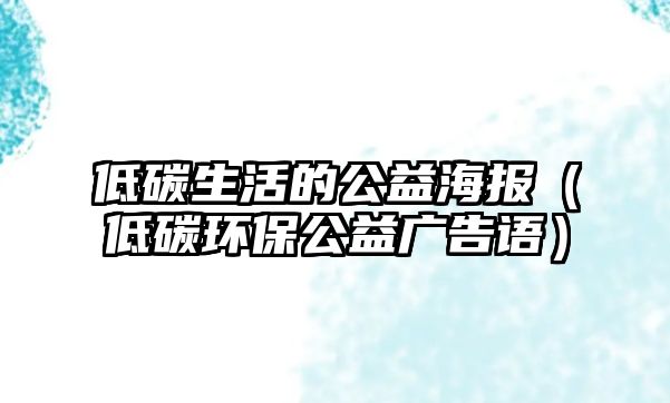 低碳生活的公益海報(bào)（低碳環(huán)保公益廣告語(yǔ)）