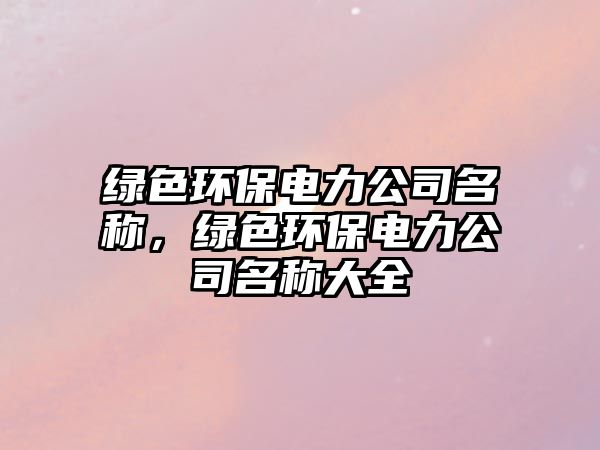 綠色環(huán)保電力公司名稱，綠色環(huán)保電力公司名稱大全