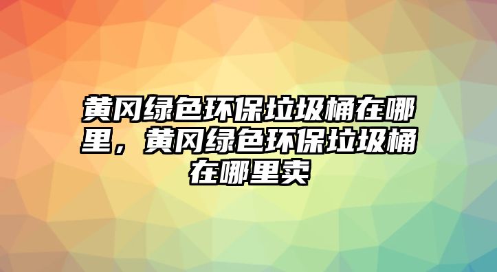 黃岡綠色環(huán)保垃圾桶在哪里，黃岡綠色環(huán)保垃圾桶在哪里賣