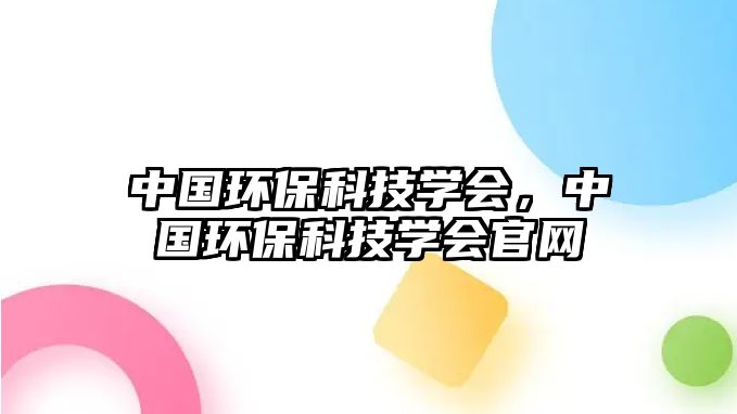 中國(guó)環(huán)?？萍紝W(xué)會(huì)，中國(guó)環(huán)?？萍紝W(xué)會(huì)官網(wǎng)
