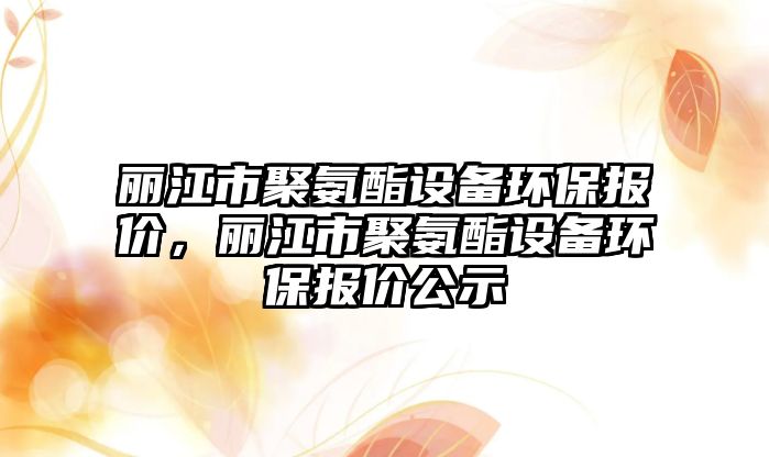 麗江市聚氨酯設(shè)備環(huán)保報價，麗江市聚氨酯設(shè)備環(huán)保報價公示