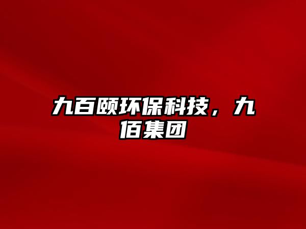 九百頤環(huán)?？萍?，九佰集團(tuán)