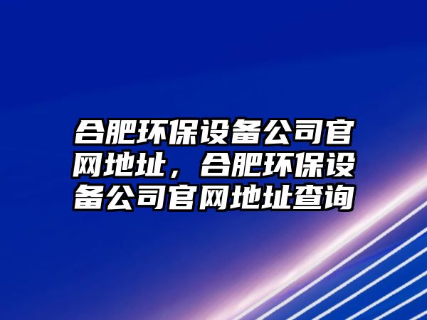 合肥環(huán)保設備公司官網(wǎng)地址，合肥環(huán)保設備公司官網(wǎng)地址查詢