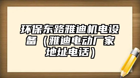 環(huán)保東路雅迪機電設備（雅迪電動廠家地址電話）