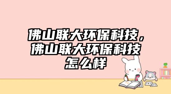 佛山聯(lián)大環(huán)保科技，佛山聯(lián)大環(huán)?？萍荚趺礃? class=