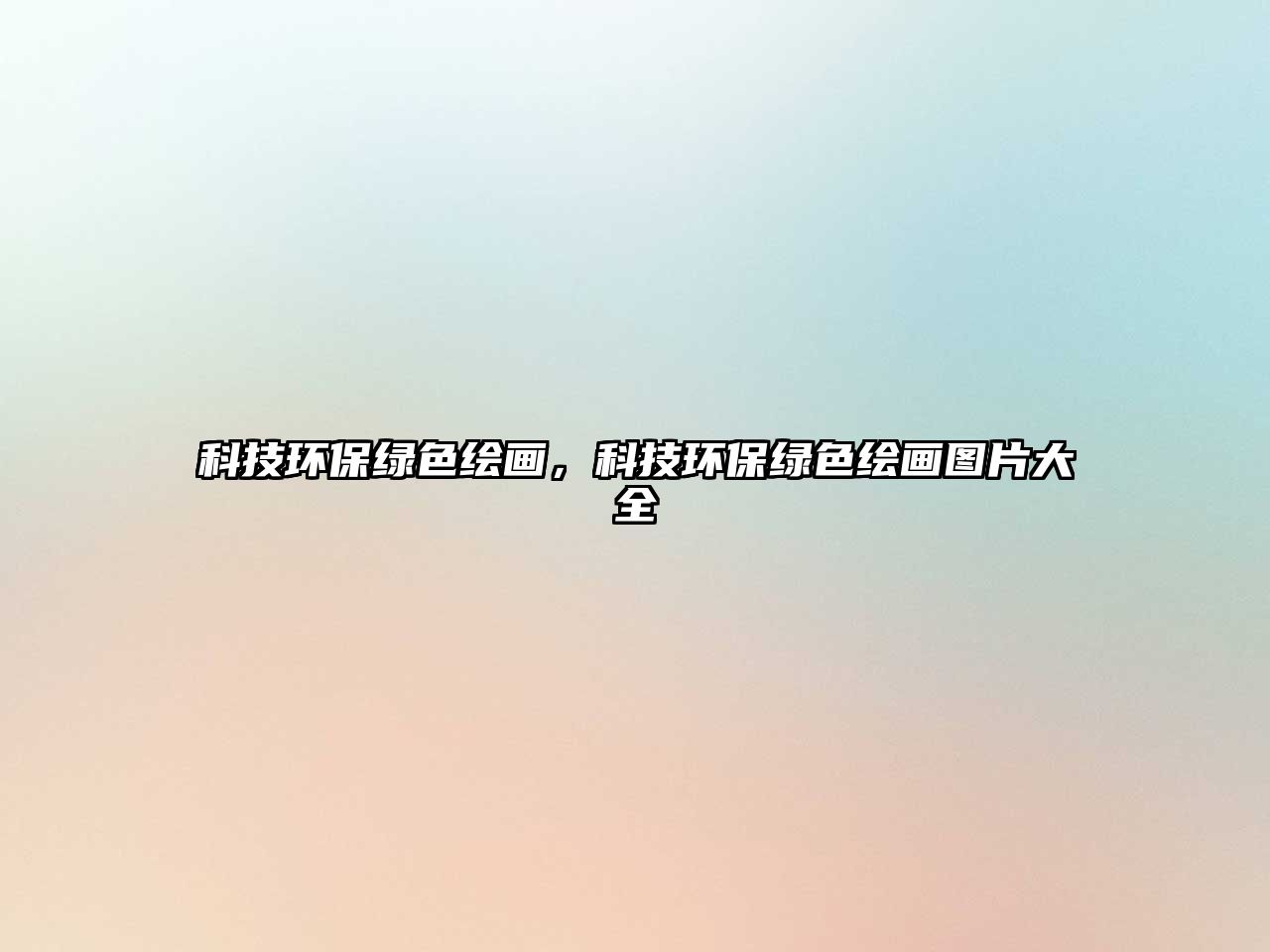 科技環(huán)保綠色繪畫，科技環(huán)保綠色繪畫圖片大全