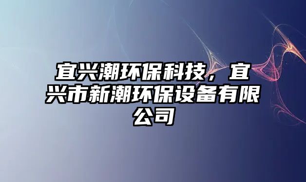 宜興潮環(huán)?？萍?，宜興市新潮環(huán)保設(shè)備有限公司