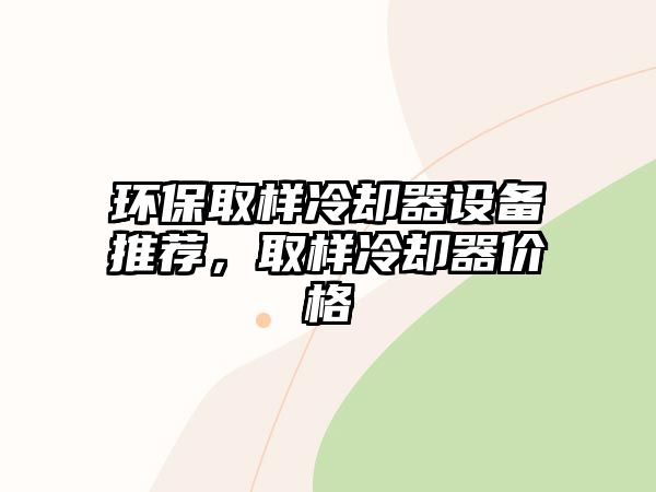 環(huán)保取樣冷卻器設(shè)備推薦，取樣冷卻器價(jià)格
